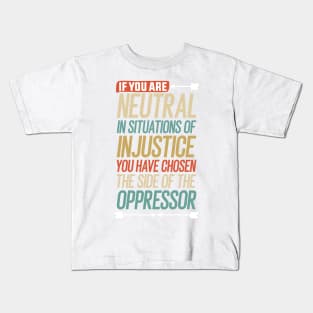 If you are neutral in situations of injustice you have chosen the side of the oppressor Kids T-Shirt